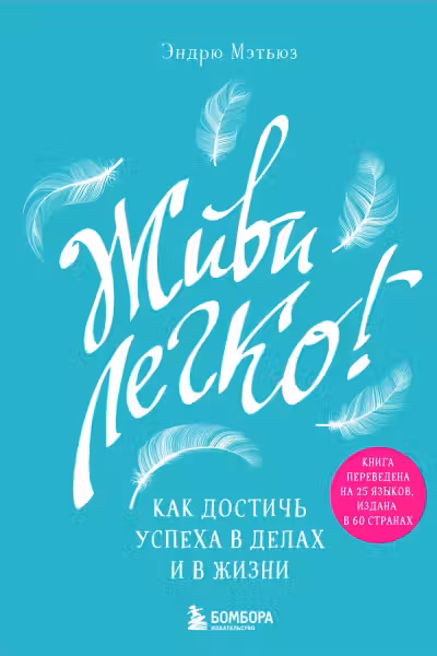 Живи легко! Как достичь успеха в делах и в жизни