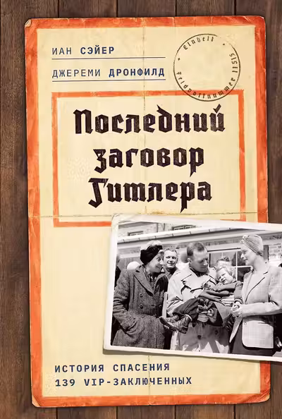 Последний заговор Гитлера: История спасения 139 VIP-заключенных