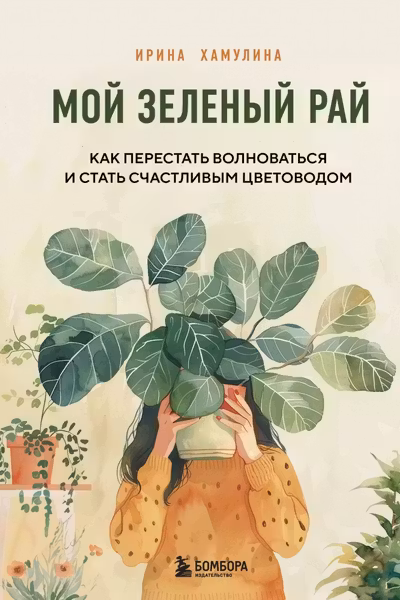 Мой зеленый рай. Как перестать волноваться и стать счастливым цветоводом