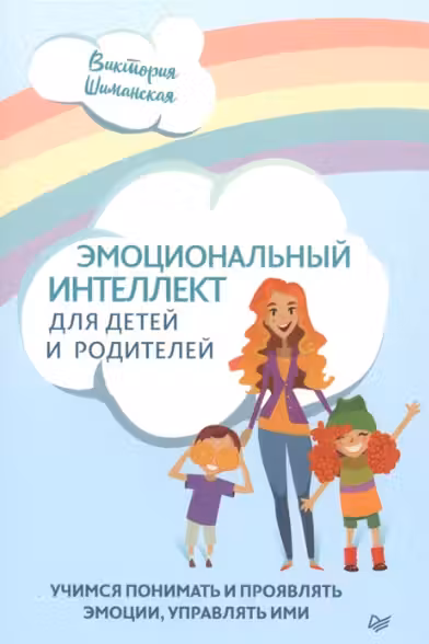 Эмоциональный интеллект для детей и родителей. Учимся понимать и проявлять эмоции, управлять ими