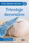 Totul despre tricotat 2. Tricotaje decorative