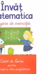 Invat matematica. Culegere de exercitii. Caiet de lucru pentru gradinita si clasa pregatitoare
