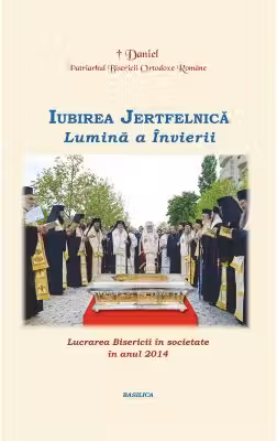 Lucrarea Bisericii in societate in anul 2014. Iubirea Jertfelnica, Lumina a Invierii - Patriarhul Daniel