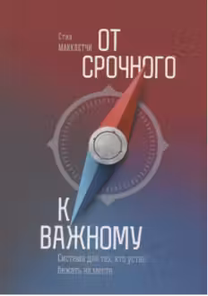 От срочного к важному. Система для тех, кто устал бежать на месте
