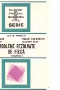 Probleme rezolvate de fizica, Volumul I
