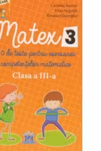 Matex 3. 40 de teste pentru exersarea competentelor matematice - Clasa a III-a