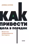 Как привести дела в порядок. Искусство продуктивности без стресса.