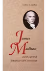 James Madison and the Spirit of Republican Self-Government
