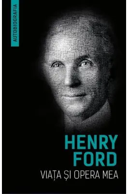 Viata si opera mea (Autobiografia Henry Ford)