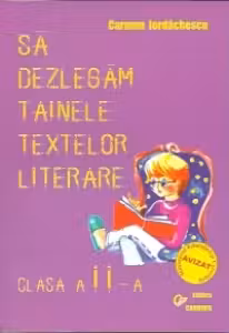 Sa dezlegam tainele textelor literare - clasa a II-a. Auxiliar pentru manualul de clasa a II-a (autor T. Pitila, C. Mihailescu, Ed. Aramis)