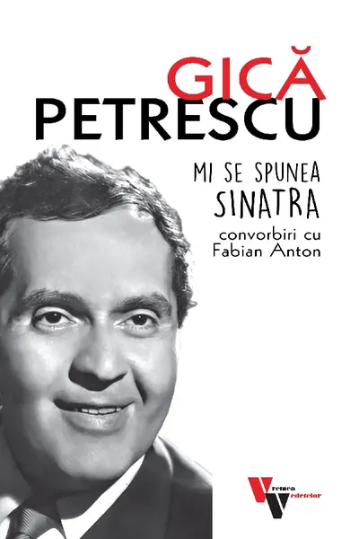 Gică Petrescu: Mi se spunea Sinatra. Convorbiri cu Fabian Anton