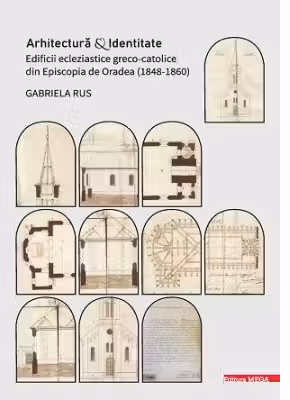 Arhitectura si identitate. Edificii ecleziastice greco-catolice din Episcopia de Oradea (1848–1860)