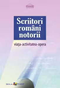 Scriitori romani notorii. Viata activitatea opera. Ed.a III-a.