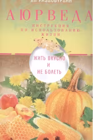 Аюрведа. Жить вкусно и не болеть