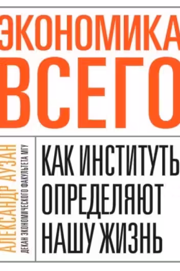 Экономика всего. Как институты определяют нашу жизнь