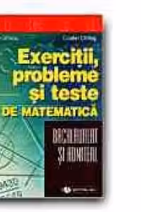 EXERCITII, PROBLEME SI TESTE DE MATEMATICA PENTRU BACALAUREAT SI ADMITERE
