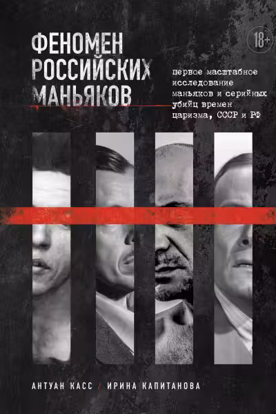Феномен российских маньяков. Первое масштабное исследование маньяков и серийных убийц времен царизма СССР и РФ