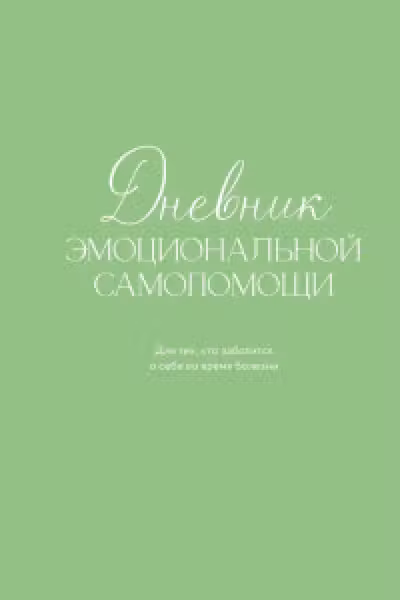 Дневник эмоциональной самопомощи. Для тех кто заботится о себе во время болезни