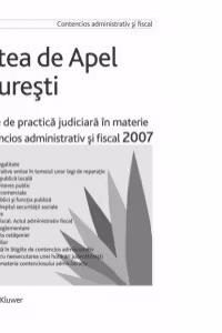 Curtea de Apel Bucuresti - Culegere de practica judiciara in materie de contencios administrativ si fiscal 2007