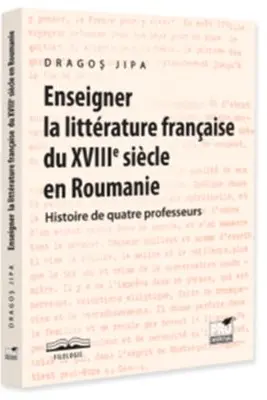 Enseigner la litterature francaise du XVIIIe siecle en Roumanie. Histoire de quatre professeurs