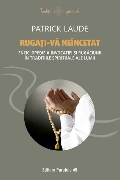 Rugati-va neincetat. Enciclopedie a invocatiei si rugaciunii in traditiile spirituale ale lumii