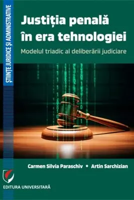 Justitia penala in era tehnologiei. Modelul triadic al deliberarii judiciare - Carmen Silvia Paraschiv, Artin Sarchizian