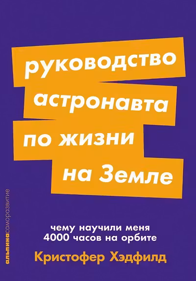Руководство астронавта по жизни на Земле. Чему научили меня 4000 часов на орбите