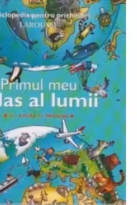 Primul meu atlas al lumii - Un atlas in imagini