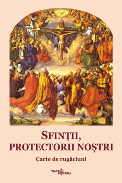 Sfinții, protectorii nostri. Carte de rugăciuni