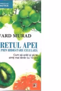 Secretul apei. Terapia prin hidratare celulara. Cum sa arati si sa te simti mai tanar cu 10 ani