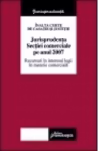 Inalta Curte de Casatie si Justitie. Jurisprudenta sectiei comerciale pe anul 2007