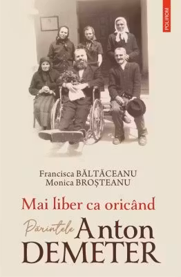 Mai liber ca oricand. Parintele Anton Demeter - Francisca Baltaceanu, Monica Brosteanu