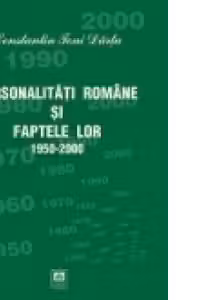 PERSONALITATI ROMANE SI FAPTELE LOR 1950-2000