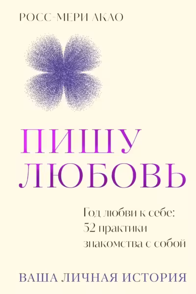 Пишу любовь. Год любви к себе: 52 практики знакомства с собой, Акао Р.