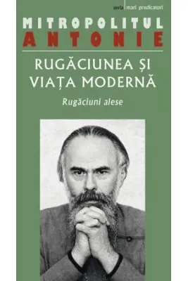 Rugaciunea si viata moderna. Rugaciuni alese - Antonie de Suroj