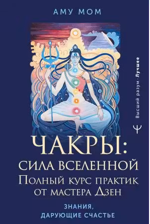 Чакры: сила Вселенной. Полный курс практик от мастера Дзен