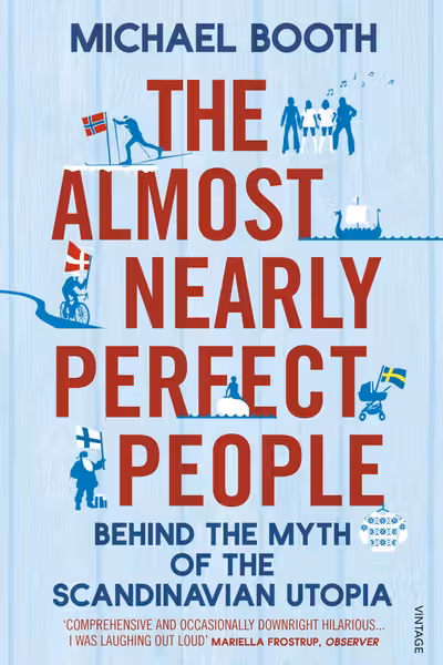 The Almost Nearly Perfect People: Behind the Myth of the Scandinavian Utopia