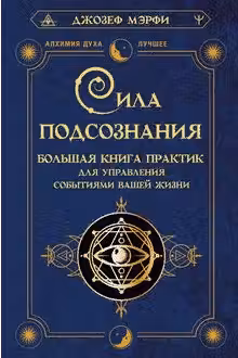 Сила подсознания. Большая книга практик для управления событиями вашей жизни