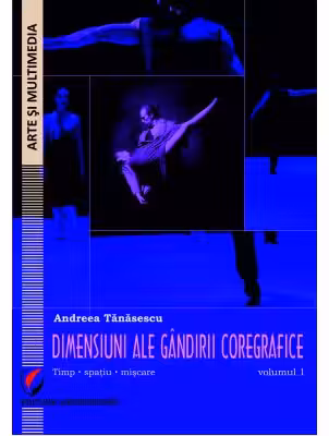 Dimensiuni ale gandirii coregrafice. Timp, spatiu, miscare - Volumul 1 - Andreea Tanasescu