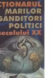 Dictionarul marilor ganditori politici ai secolului XX - cea mai utila carte studentilor, politicienilor, filozofilor