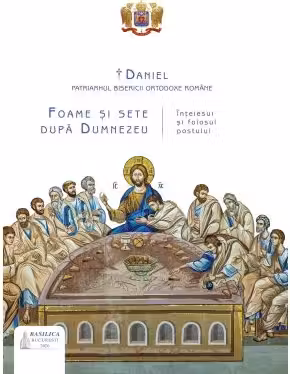 Foame si sete dupa Dumnezeu. Intelesul si folosul postului. Editie cartonata - Daniel, Patriarhul B. O. R.
