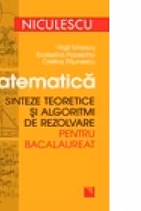 Matematica. Sinteze teoretice si algoritmi de rezolvare pentru bacalaureat