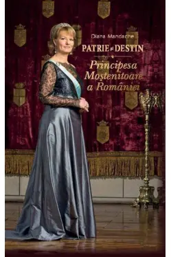 Patrie si destin. Principesa mostenitoare a Romaniei