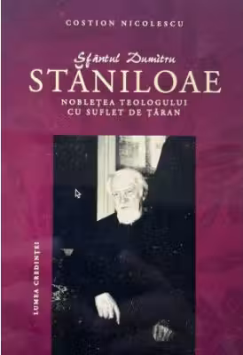 Sfantul Dumitru Staniloae. Nobletea teologului cu suflet de taran