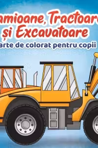 Camioane, Tractoare si Excavatoare. Carte de colorat pentru copii