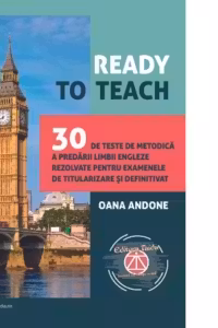 Ready to teach. 30 de teste de metodica a predarii limbii engleze rezolvate pentru examenele de titularizare si definitivat