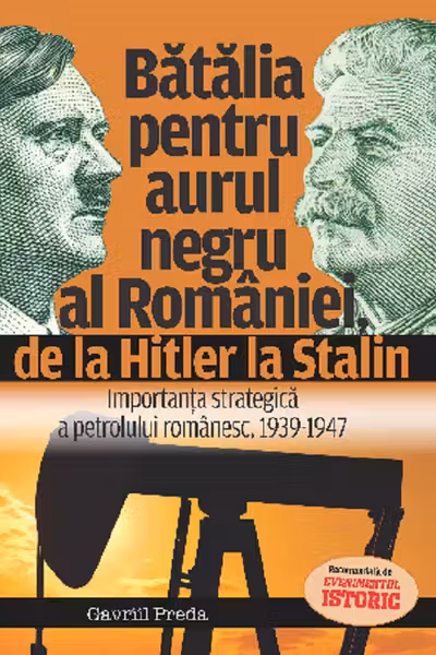 Bătălia pentru aurul negru al României, de la Hitler la Stalin