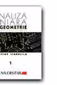 ANALIZA LINIARA SI GEOMETRIE. CURS DE MATEMATICA PENTRU ANII I SI II - VOL. I