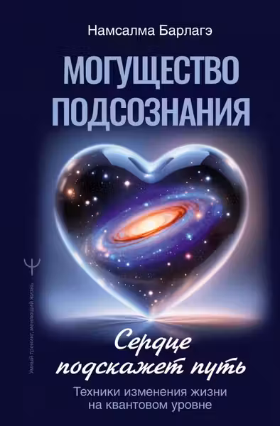 Могущество подсознания: сердце подскажет путь. Техники изменения жизни на квантовом уровне