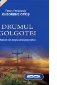 Drumul Golgotei - memorii din timpul detentiei politice